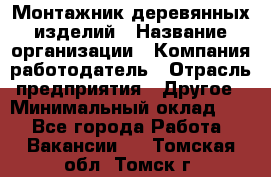 Монтажник деревянных изделий › Название организации ­ Компания-работодатель › Отрасль предприятия ­ Другое › Минимальный оклад ­ 1 - Все города Работа » Вакансии   . Томская обл.,Томск г.